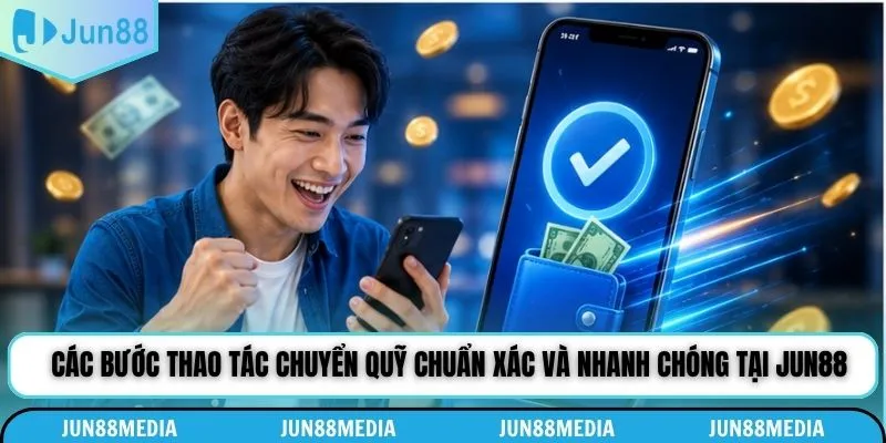 Các bước thao tác chuyển quỹ chuẩn xác và nhanh chóng tại Jun88